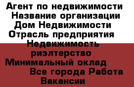 Агент по недвижимости › Название организации ­ Дом Недвижимости › Отрасль предприятия ­ Недвижимость, риэлтерство › Минимальный оклад ­ 100 000 - Все города Работа » Вакансии   